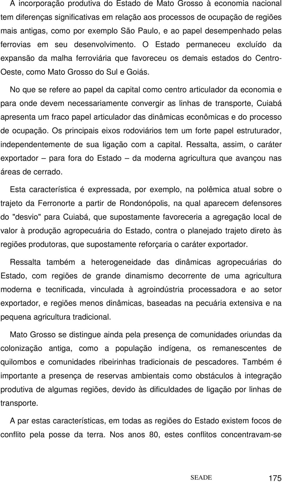 O Estado permaneceu excluído da expansão da malha ferroviária que favoreceu os demais estados do Centro- Oeste, como Mato Grosso do Sul e Goiás.