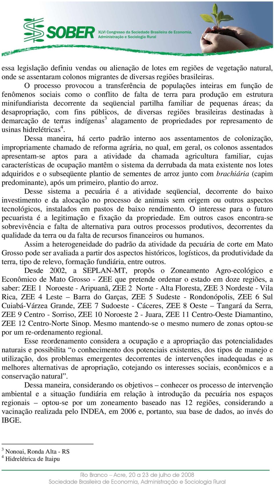 partilha familiar de pequenas áreas; da desapropriação, com fins públicos, de diversas regiões brasileiras destinadas à demarcação de terras indígenas 3 alagamento de propriedades por represamento de