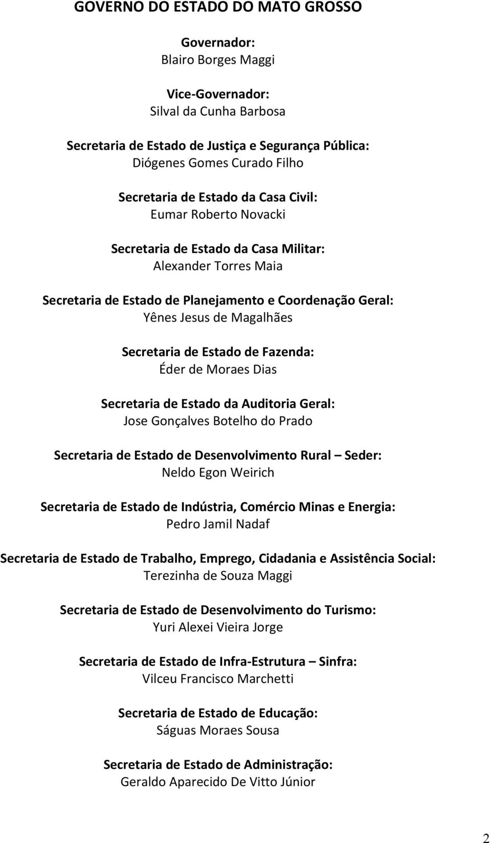 Secretaria de Estado de Fazenda: Éder de Moraes Dias Secretaria de Estado da Auditoria Geral: Jose Gonçalves Botelho do Prado Secretaria de Estado de Desenvolvimento Rural Seder: Neldo Egon Weirich