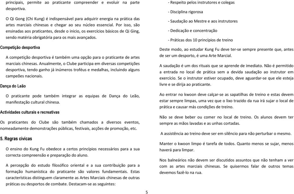 Por isso, são ensinadas aos praticantes, desde o inicio, os exercícios básicos de Qi Ging, sendo matéria obrigatória para os mais avançados.