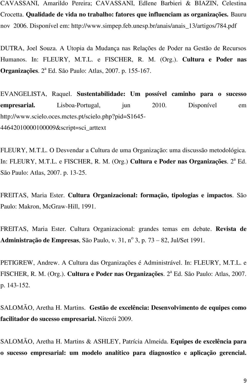 Cultura e Poder nas Organizações. 2 a Ed. São Paulo: Atlas, 2007. p. 155-167. EVANGELISTA, Raquel. Sustentabilidade: Um possível caminho para o sucesso empresarial. Lisboa-Portugal, jun 2010.