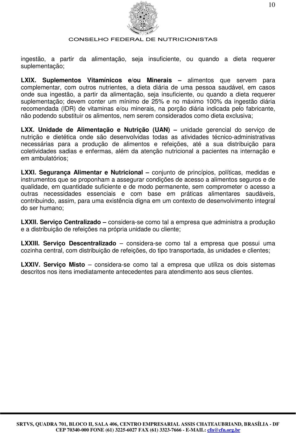 insuficiente, ou quando a dieta requerer suplementação; devem conter um mínimo de 25% e no máximo 100% da ingestão diária recomendada (IDR) de vitaminas e/ou minerais, na porção diária indicada pelo