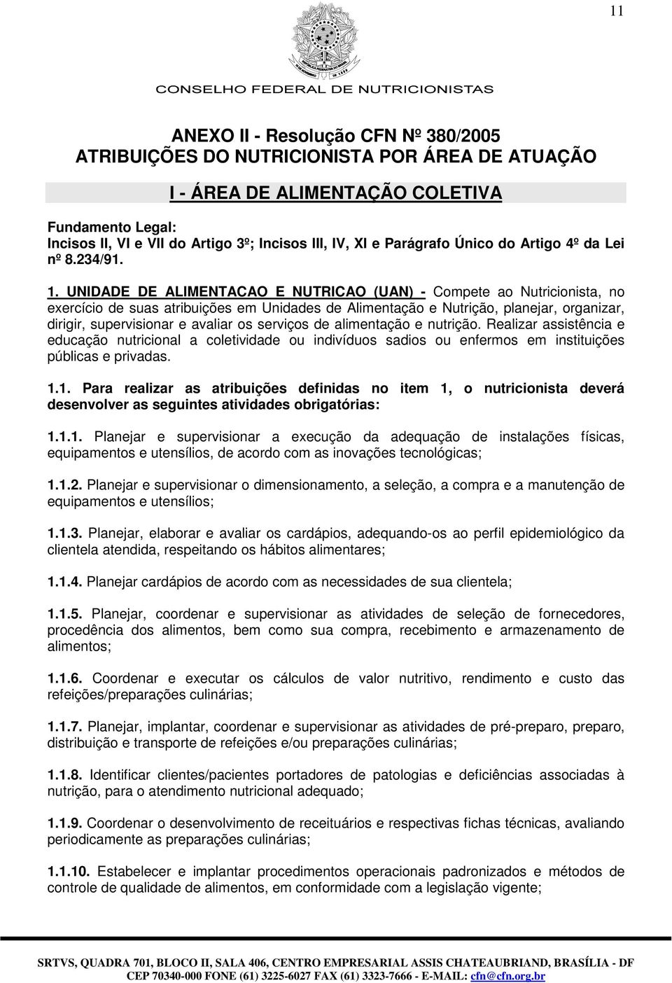 UNIDADE DE ALIMENTACAO E NUTRICAO (UAN) - Compete ao Nutricionista, no exercício de suas atribuições em Unidades de Alimentação e Nutrição, planejar, organizar, dirigir, supervisionar e avaliar os