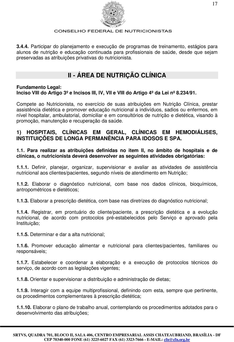 privativas do nutricionista. II - ÁREA DE NUTRIÇÃO CLÍNICA Fundamento Legal: Inciso VIII do Artigo 3º e Incisos III, IV, VII e VIII do Artigo 4º da Lei nº 8.234/91.