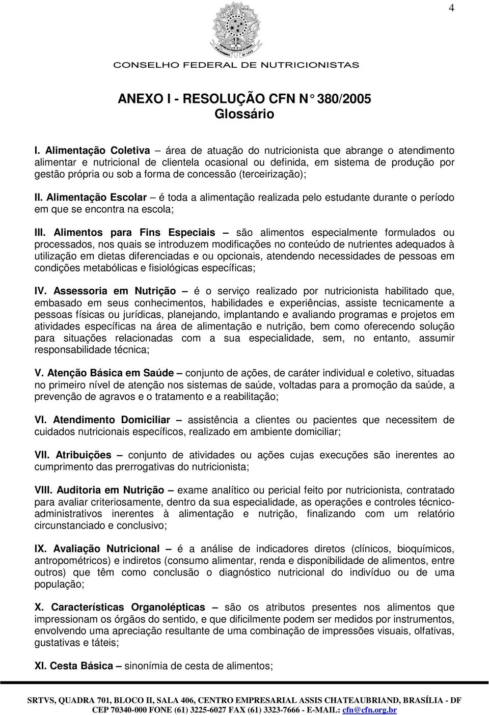 concessão (terceirização); II. Alimentação Escolar é toda a alimentação realizada pelo estudante durante o período em que se encontra na escola; III.