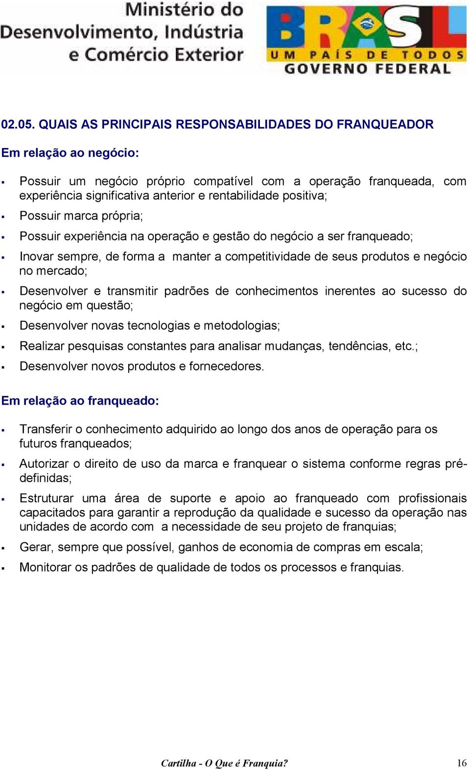 positiva; Possuir marca própria; Possuir experiência na operação e gestão do negócio a ser franqueado; Inovar sempre, de forma a manter a competitividade de seus produtos e negócio no mercado;