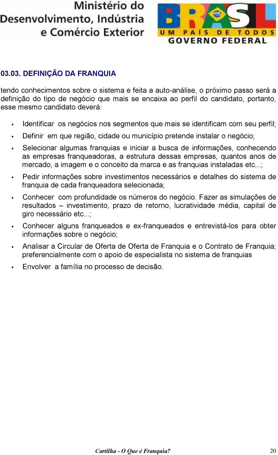 franquias e iniciar a busca de informações, conhecendo as empresas franqueadoras, a estrutura dessas empresas, quantos anos de mercado, a imagem e o conceito da marca e as franquias instaladas etc.