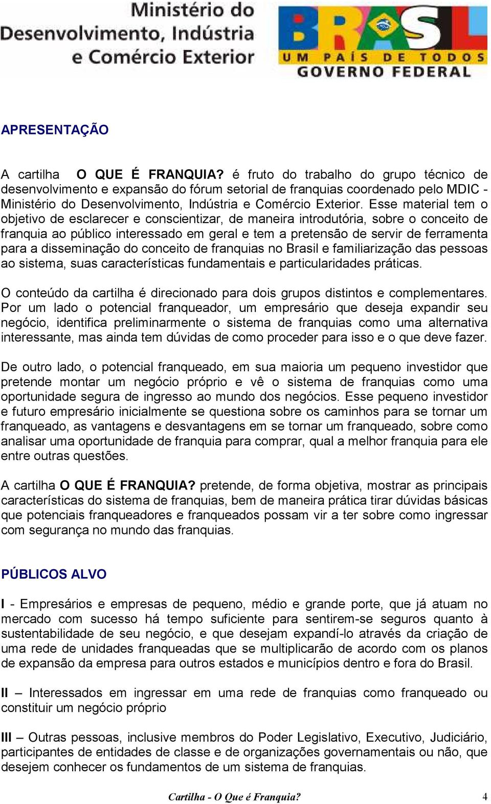 Esse material tem o objetivo de esclarecer e conscientizar, de maneira introdutória, sobre o conceito de franquia ao público interessado em geral e tem a pretensão de servir de ferramenta para a