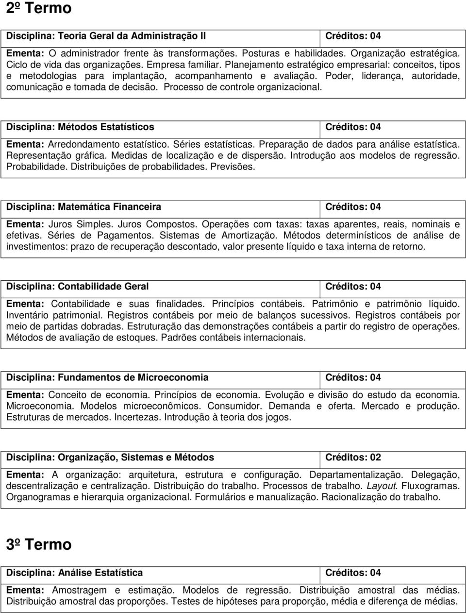 Processo de controle organizacional. Disciplina: Métodos Estatísticos Ementa: Arredondamento estatístico. Séries estatísticas. Preparação de dados para análise estatística. Representação gráfica.