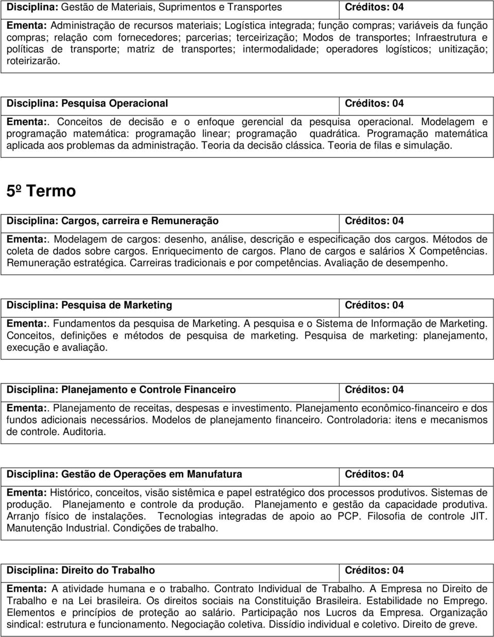 Disciplina: Pesquisa Operacional Ementa:. Conceitos de decisão e o enfoque gerencial da pesquisa operacional. Modelagem e programação matemática: programação linear; programação quadrática.