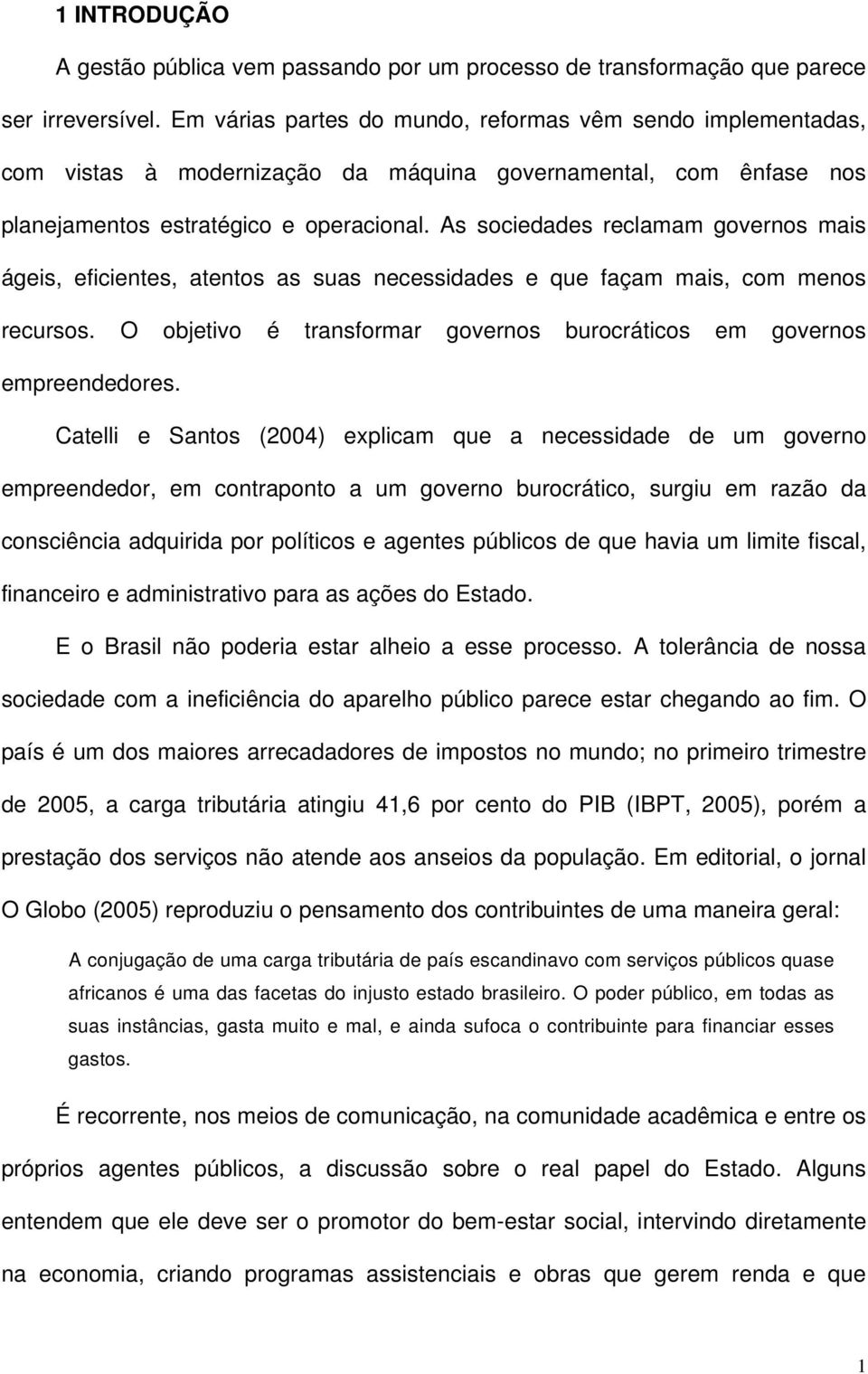 As sociedades reclamam governos mais ágeis, eficientes, atentos as suas necessidades e que façam mais, com menos recursos. O objetivo é transformar governos burocráticos em governos empreendedores.