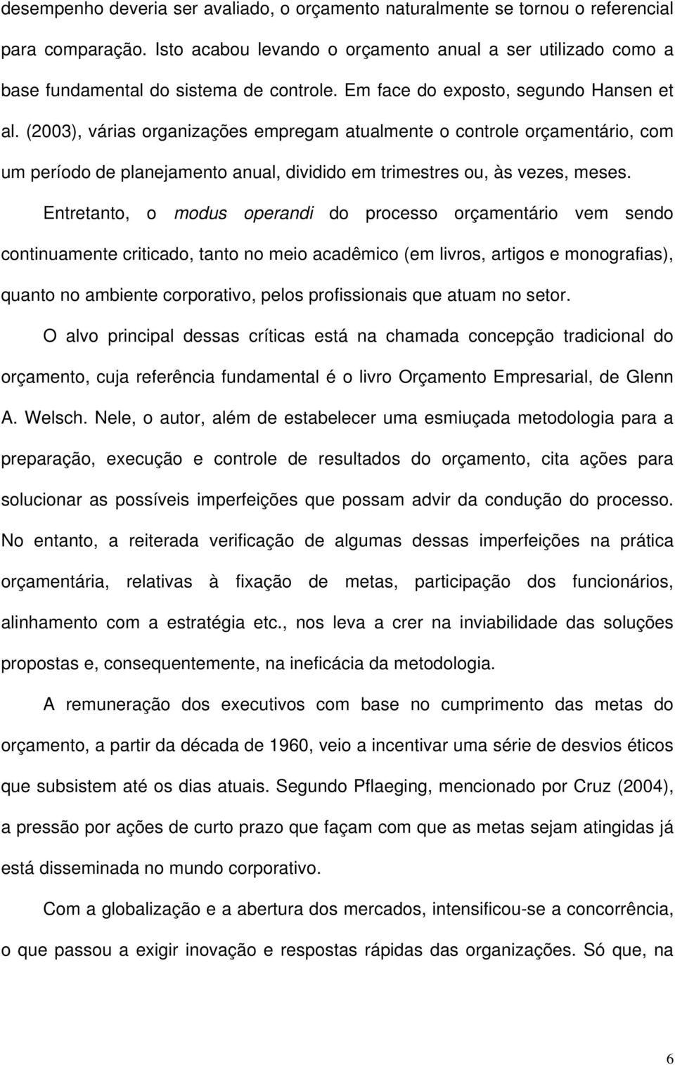 Entretanto, o modus operandi do processo orçamentário vem sendo continuamente criticado, tanto no meio acadêmico (em livros, artigos e monografias), quanto no ambiente corporativo, pelos