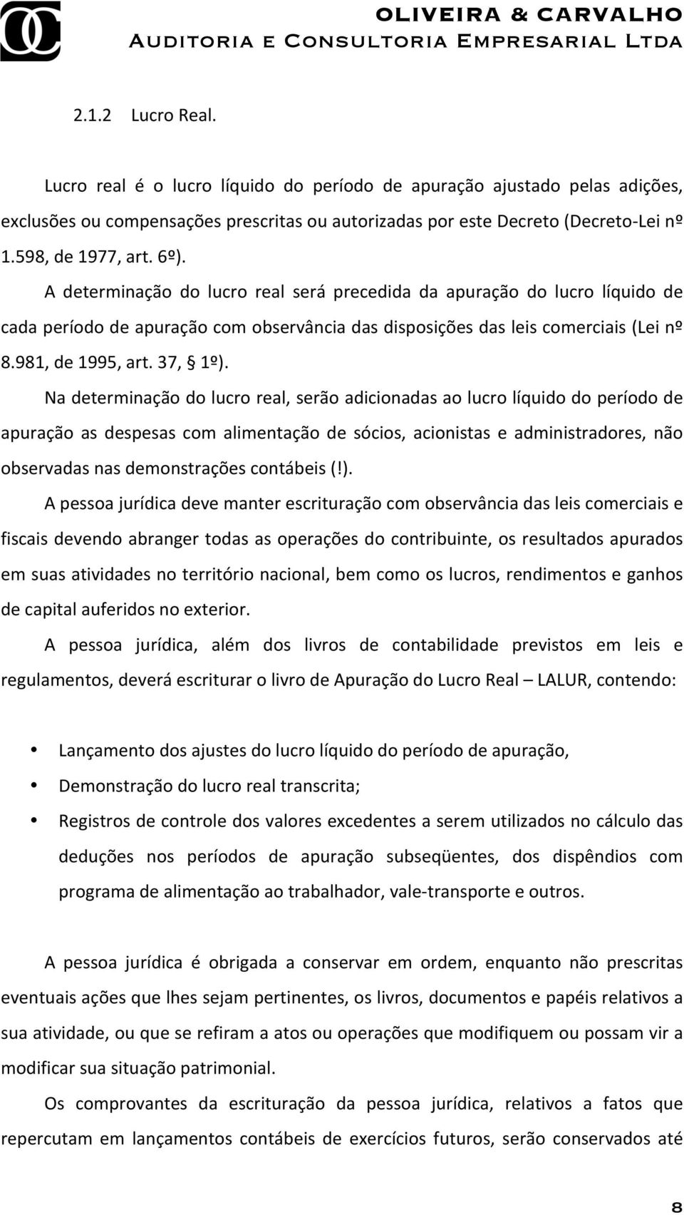 Na determinação do lucro real, serão adicionadas ao lucro líquido do período de apuração as despesas com alimentação de sócios, acionistas e administradores, não observadas nas demonstrações