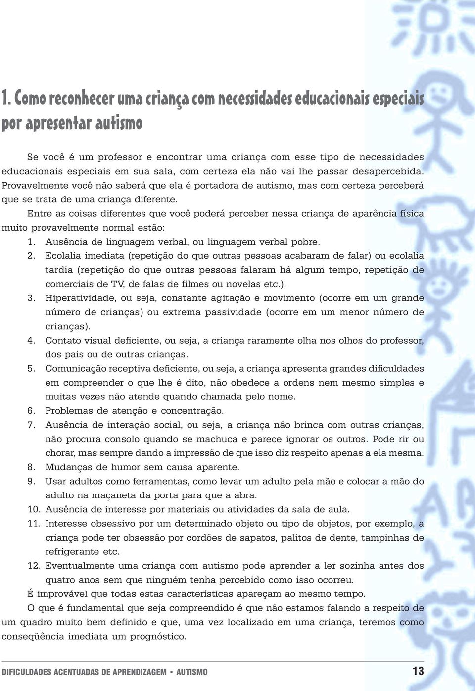 diferentes que você poderá perceber nessa criança de aparência física muito provavelmente normal estão: 1 Ausência de linguagem verbal, ou linguagem verbal pobre 2 Ecolalia imediata (repetição do que