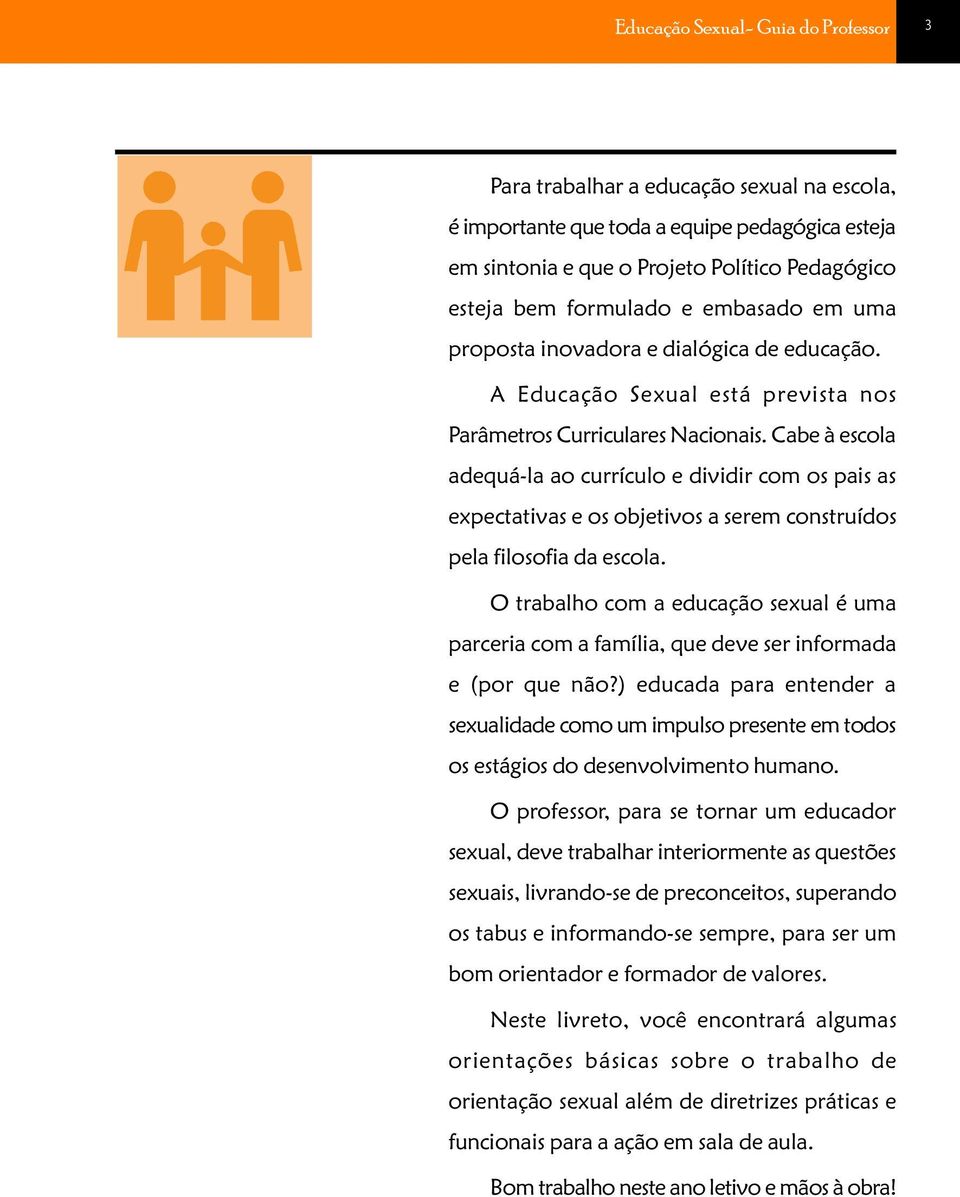 Cabe à escola adequá-la ao currículo e dividir com os pais as expectativas e os objetivos a serem construídos pela filosofia da escola.