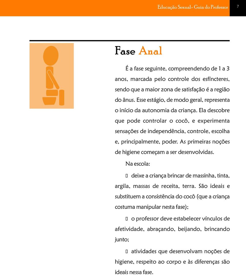 As primeiras noções de higiene começam a ser desenvolvidas. Na escola: deixe a criança brincar de massinha, tinta, argila, massas de receita, terra.