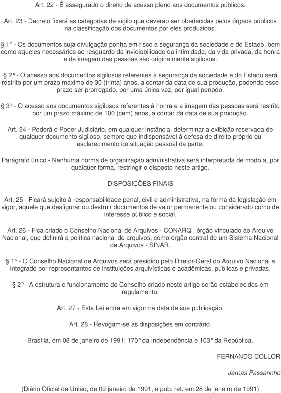 1 - Os documentos cuja divulgação ponha em risco a segurança da sociedade e do Estado, bem como aqueles necessários ao resguardo da inviolabilidade da intimidade, da vida privada, da honra e da