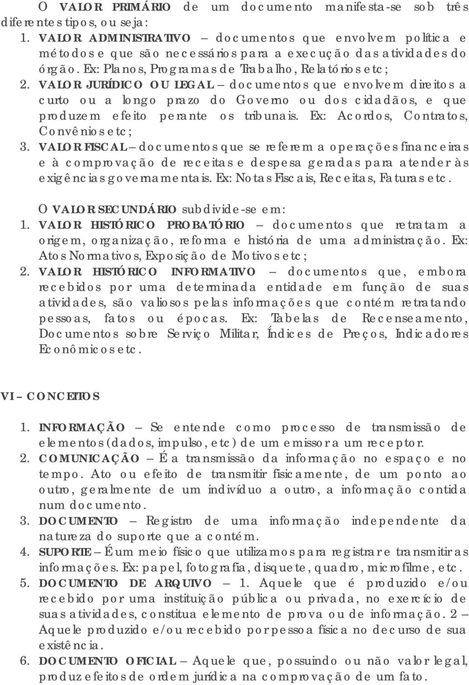 VALOR JURÍDICO OU LEGAL documentos que envolvem direitos a curto ou a longo prazo do Governo ou dos cidadãos, e que produzem efeito perante os tribunais. Ex: Acordos, Contratos, Convênios etc; 3.