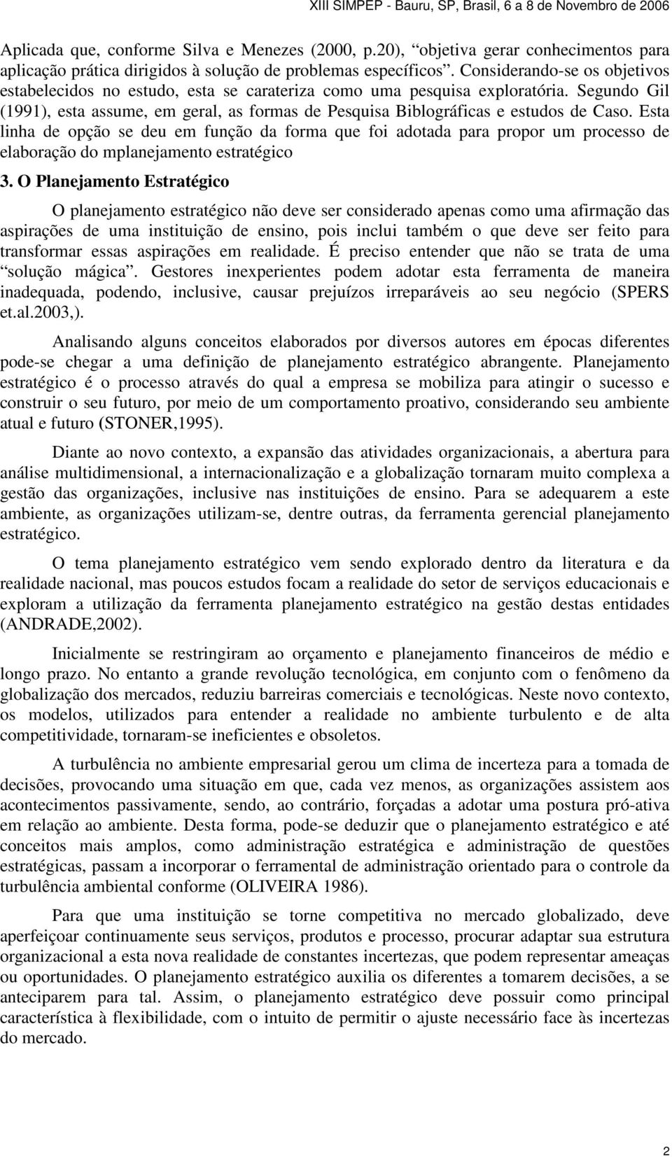 Segundo Gil (1991), esta assume, em geral, as formas de Pesquisa Biblográficas e estudos de Caso.