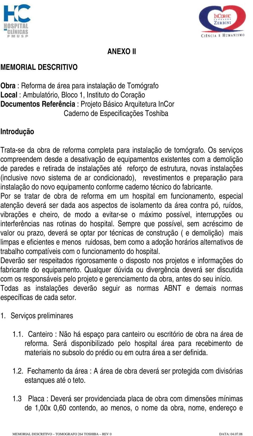 Os serviços compreendem desde a desativação de equipamentos existentes com a demolição de paredes e retirada de instalações até reforço de estrutura, novas instalações (inclusive novo sistema de ar