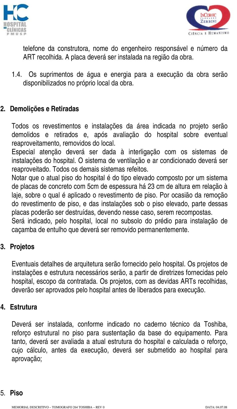 Demolições e Retiradas Todos os revestimentos e instalações da área indicada no projeto serão demolidos e retirados e, após avaliação do hospital sobre eventual reaproveitamento, removidos do local.