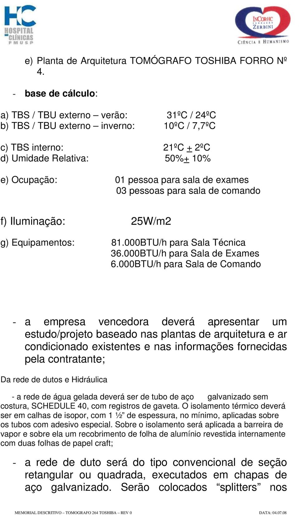 exames 03 pessoas para sala de comando f) Iluminação: 25W/m2 g) Equipamentos: 81.000BTU/h para Sala Técnica 36.000BTU/h para Sala de Exames 6.