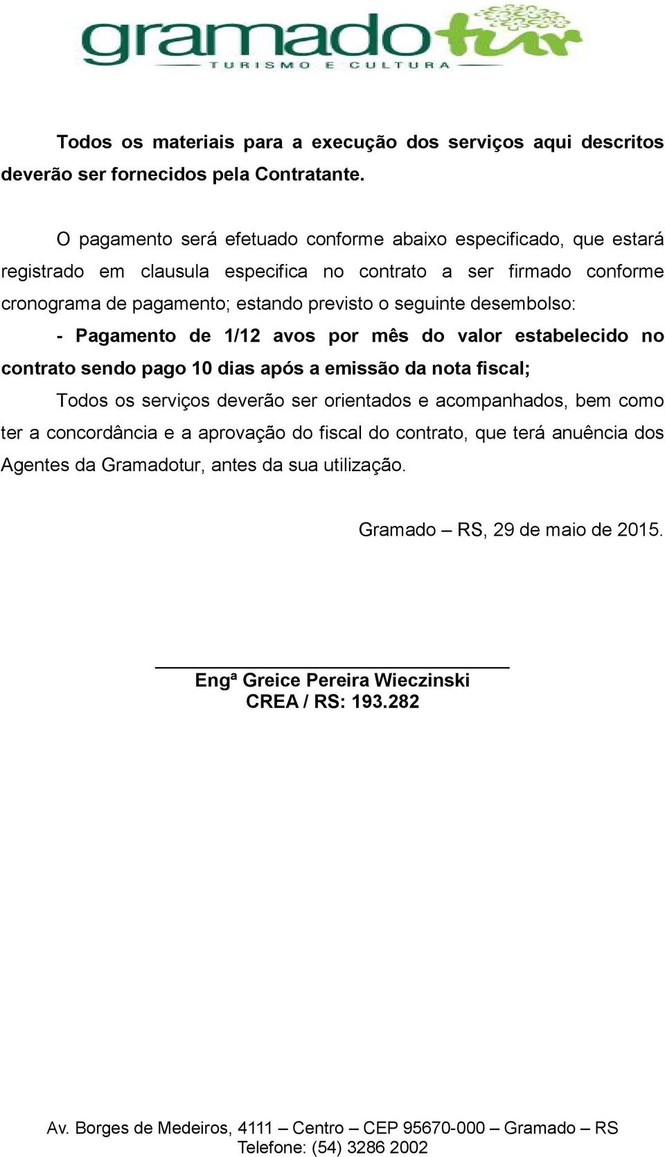 previsto o seguinte desembolso: - Pagamento de 1/12 avos por mês do valor estabelecido no contrato sendo pago 10 dias após a emissão da nota fiscal; Todos os serviços