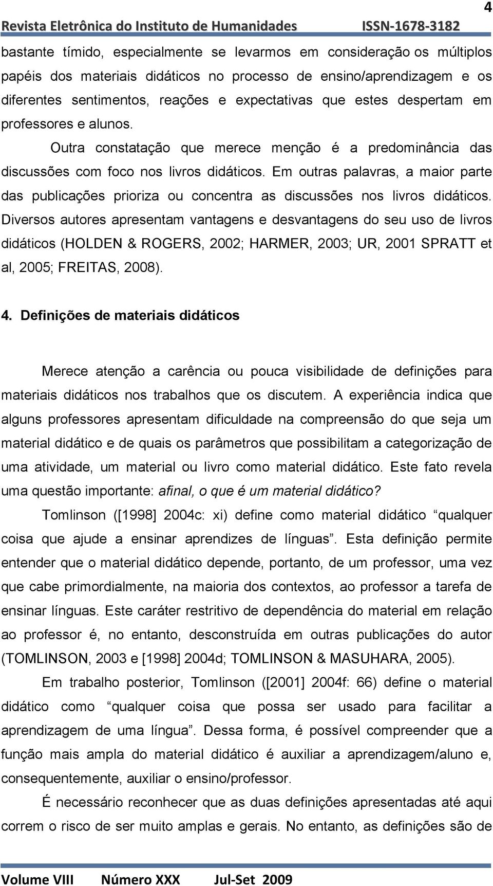 Outra constatação que merece menção é a predominância das discussões com foco nos livros didáticos.