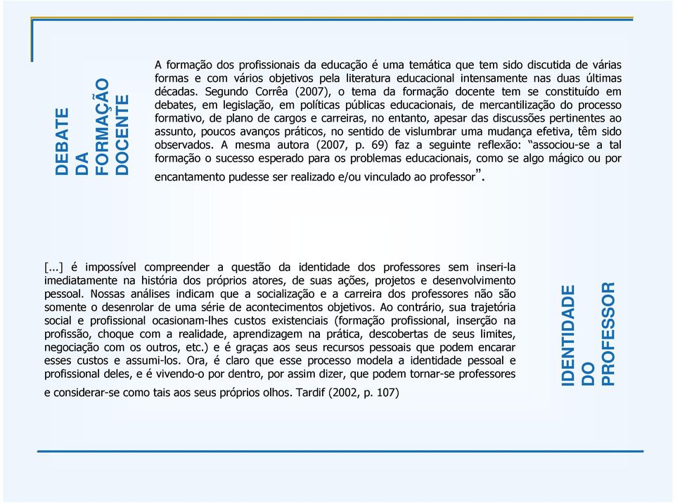 Segundo Corrêa (2007), o tema da formação docente tem se constituído em debates, em legislação, em políticas públicas educacionais, de mercantilização do processo formativo, de plano de cargos e