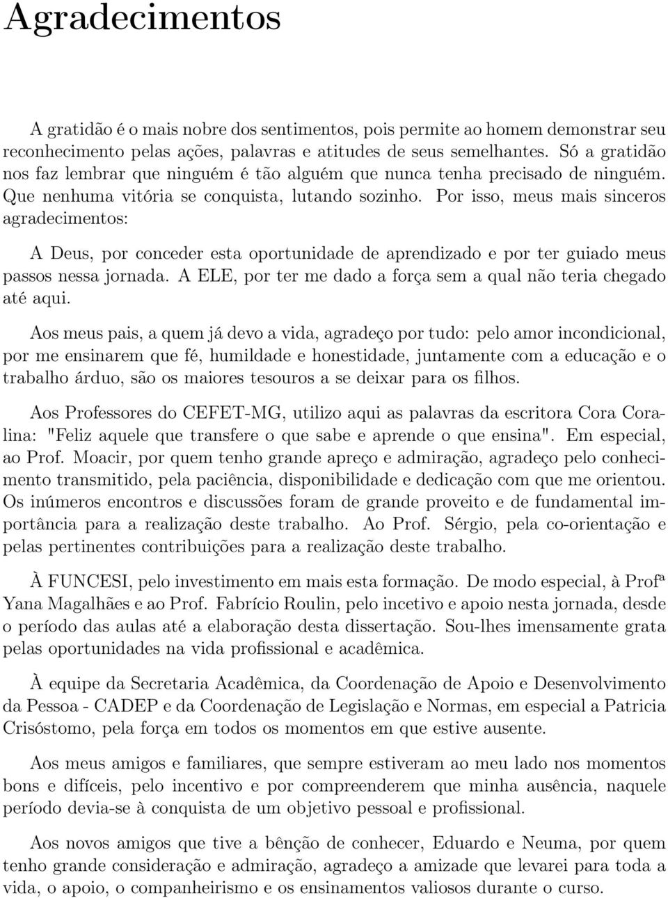 Por isso, meus mais sinceros agradecimentos: A Deus, por conceder esta oportunidade de aprendizado e por ter guiado meus passos nessa jornada.