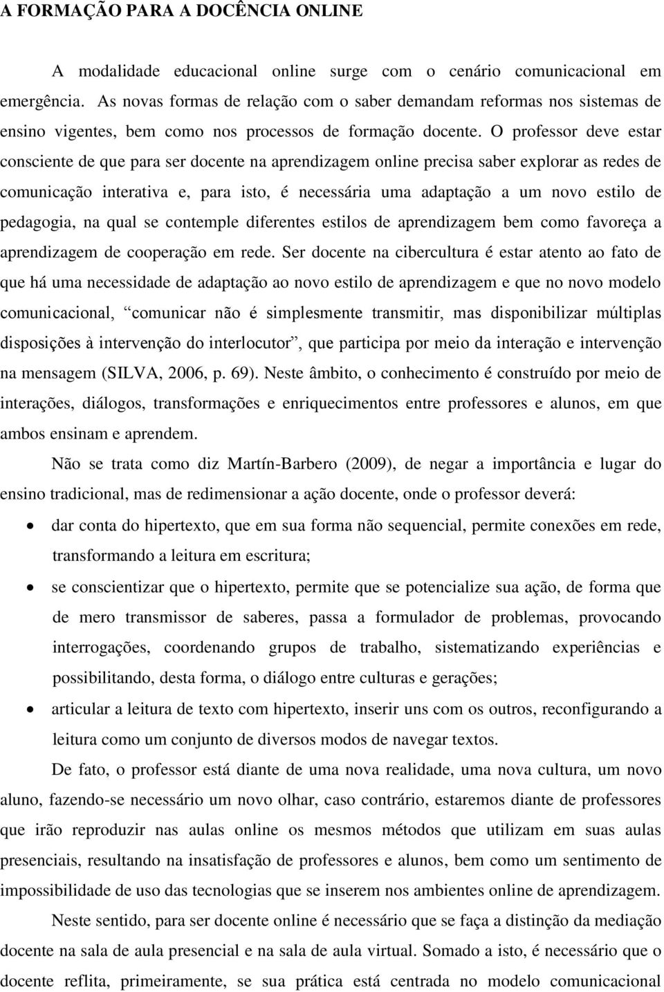 O professor deve estar consciente de que para ser docente na aprendizagem online precisa saber explorar as redes de comunicação interativa e, para isto, é necessária uma adaptação a um novo estilo de