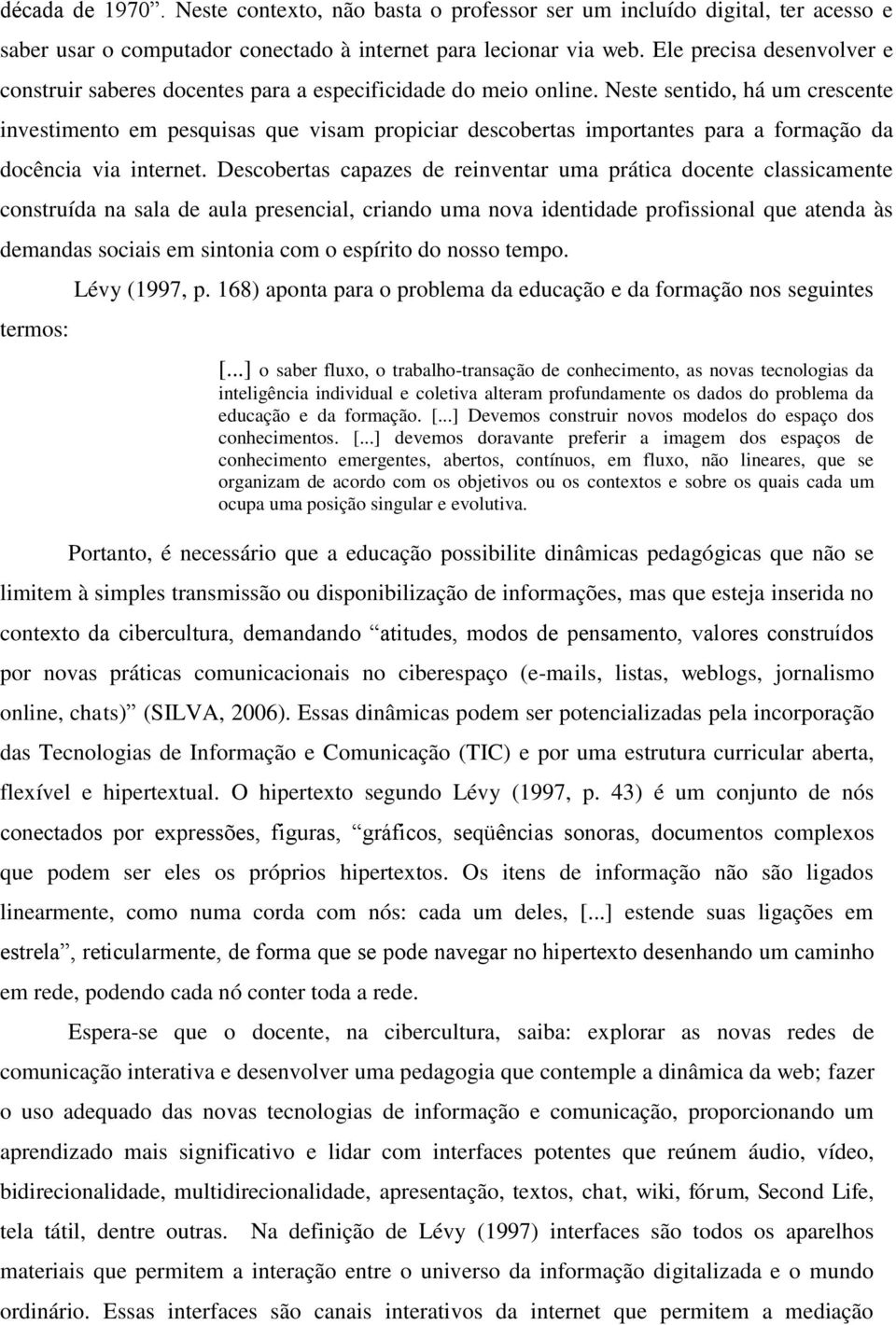 Neste sentido, há um crescente investimento em pesquisas que visam propiciar descobertas importantes para a formação da docência via internet.