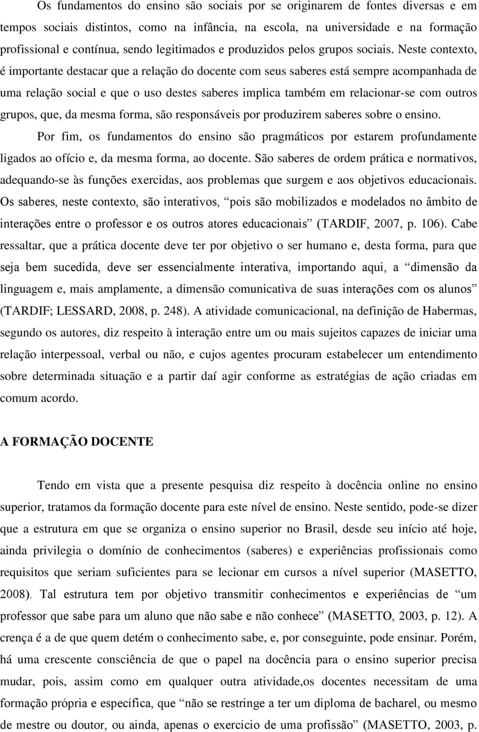 Neste contexto, é importante destacar que a relação do docente com seus saberes está sempre acompanhada de uma relação social e que o uso destes saberes implica também em relacionar-se com outros