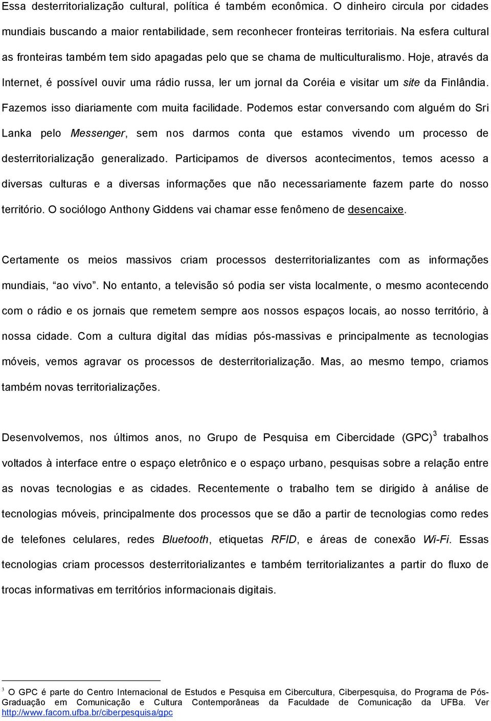 Hoje, através da Internet, é possível ouvir uma rádio russa, ler um jornal da Coréia e visitar um site da Finlândia. Fazemos isso diariamente com muita facilidade.