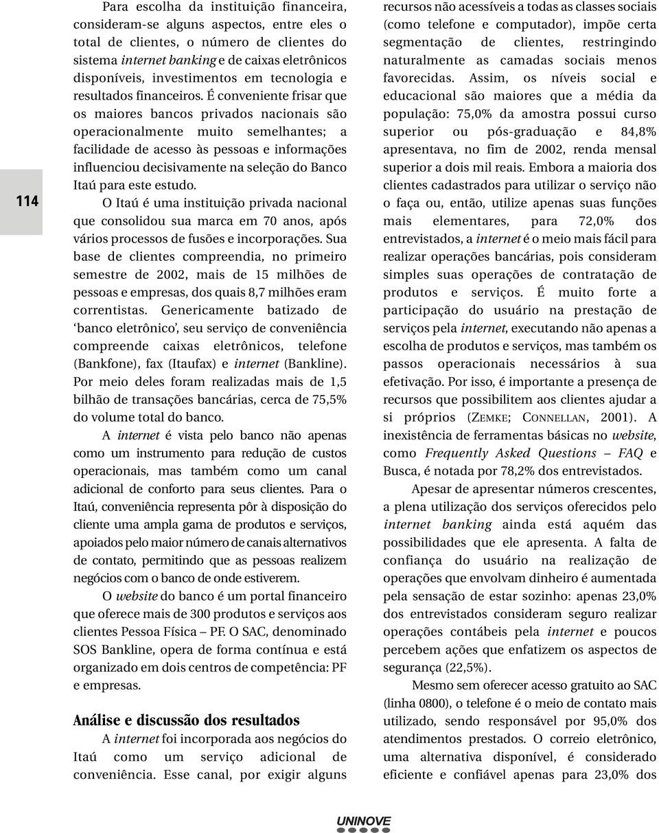 É conveniente frisar que os maiores bancos privados nacionais são operacionalmente muito semelhantes; a facilidade de acesso às pessoas e informações influenciou decisivamente na seleção do Banco