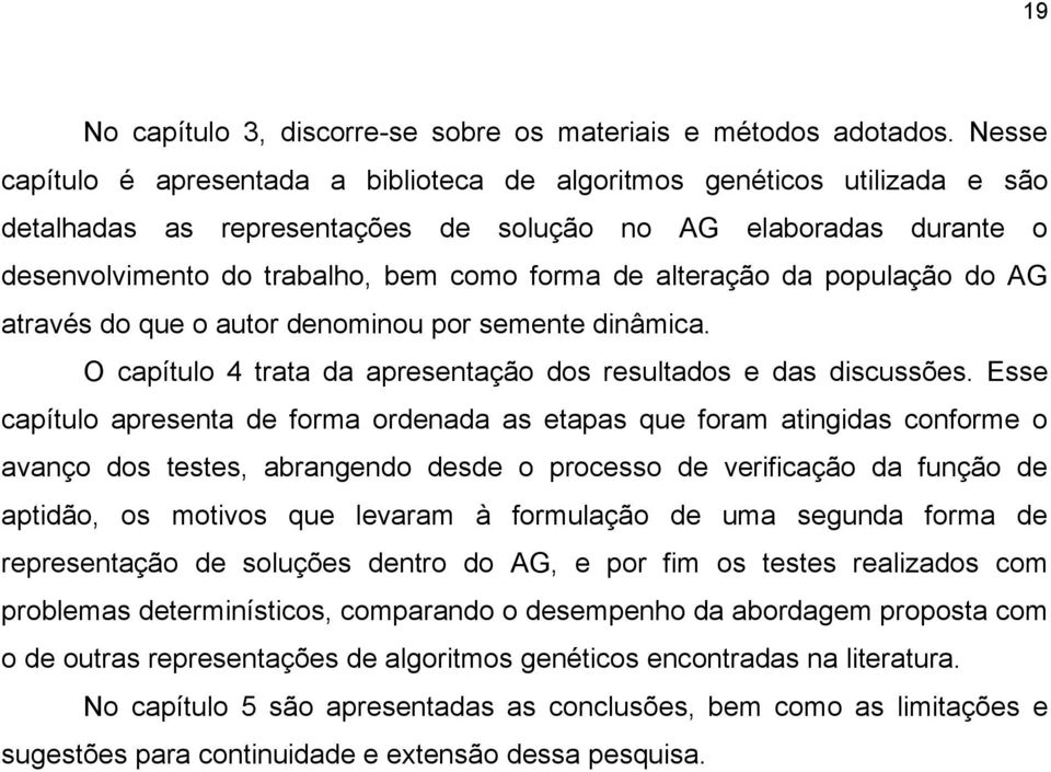 alteração da população do AG através do que o autor denominou por semente dinâmica. O capítulo 4 trata da apresentação dos resultados e das discussões.