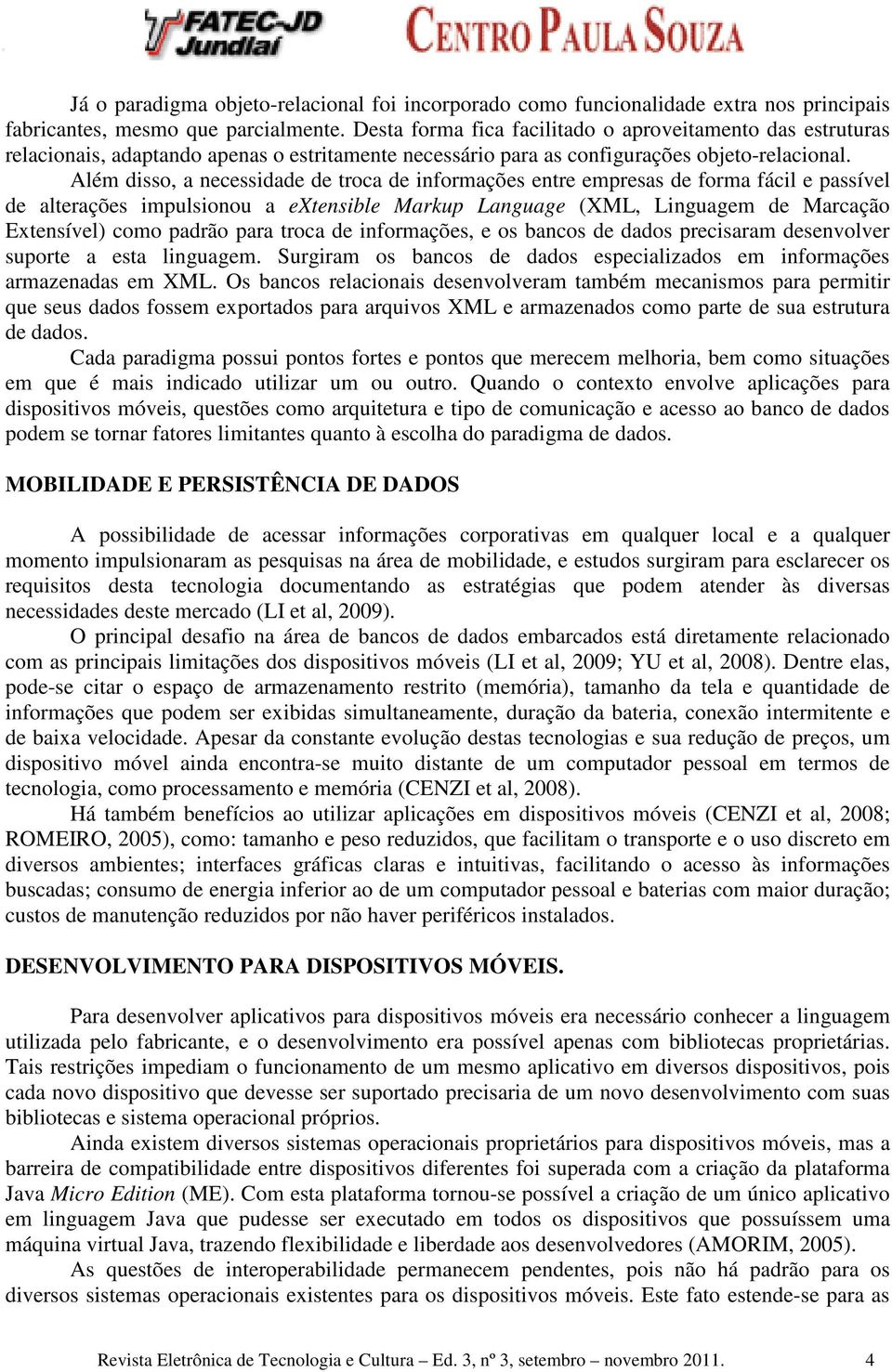 Além disso, a necessidade de troca de informações entre empresas de forma fácil e passível de alterações impulsionou a extensible Markup Language (XML, Linguagem de Marcação Extensível) como padrão