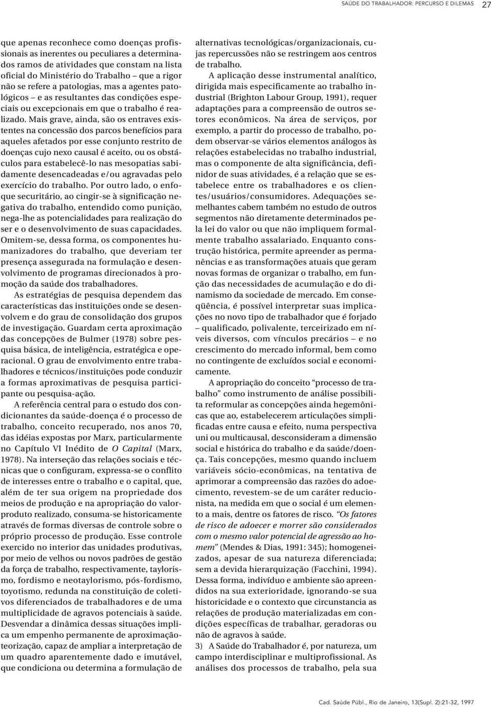 Mais grave, ainda, são os entraves existentes na concessão dos parcos benefícios para aqueles afetados por esse conjunto restrito de doenças cujo nexo causal é aceito, ou os obstáculos para