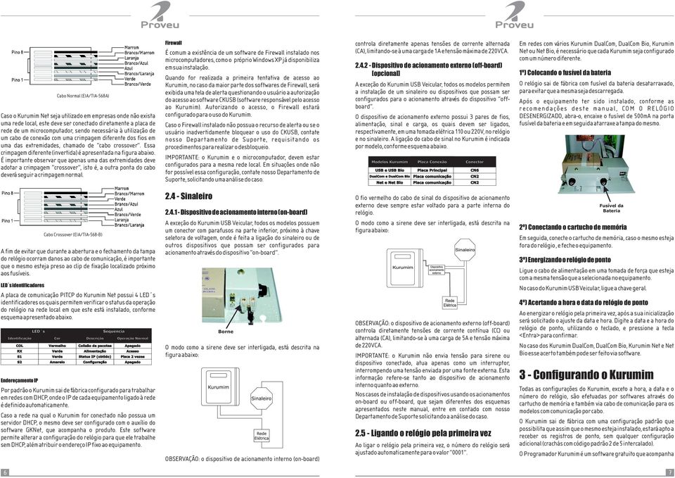 É importante observar que apenas uma das extremidades deve adotar a crimpagem crossover, isto é, a outra ponta do cabo deverá seguir a crimpagem normal.