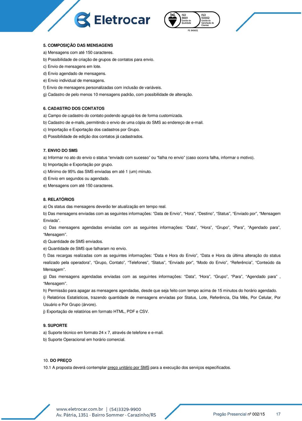 CADASTRO DOS CONTATOS a) Campo de cadastro do contato podendo agrupá-los de forma customizada. b) Cadastro de e-mails, permitindo o envio de uma cópia do SMS ao endereço de e-mail.