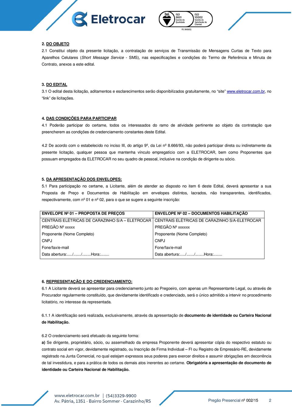 do Termo de Referência e Minuta de Contrato, anexos a este edital. 3. DO EDITAL 3.1 O edital desta licitação, aditamentos e esclarecimentos serão disponibilizados gratuitamente, no site www.eletrocar.