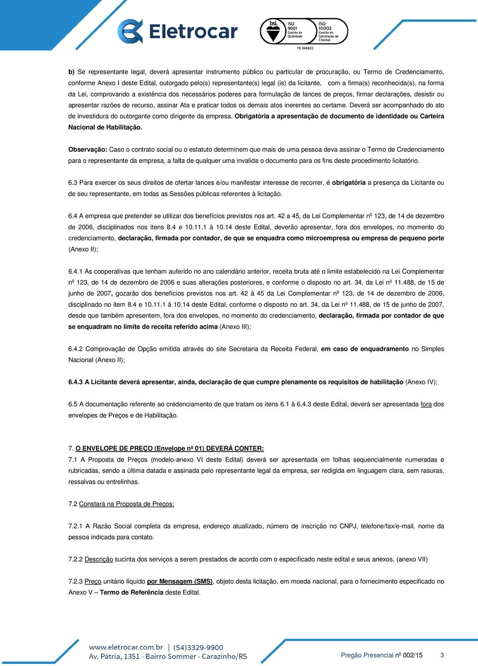 de recurso, assinar Ata e praticar todos os demais atos inerentes ao certame. Deverá ser acompanhado do ato de investidura do outorgante como dirigente da empresa.