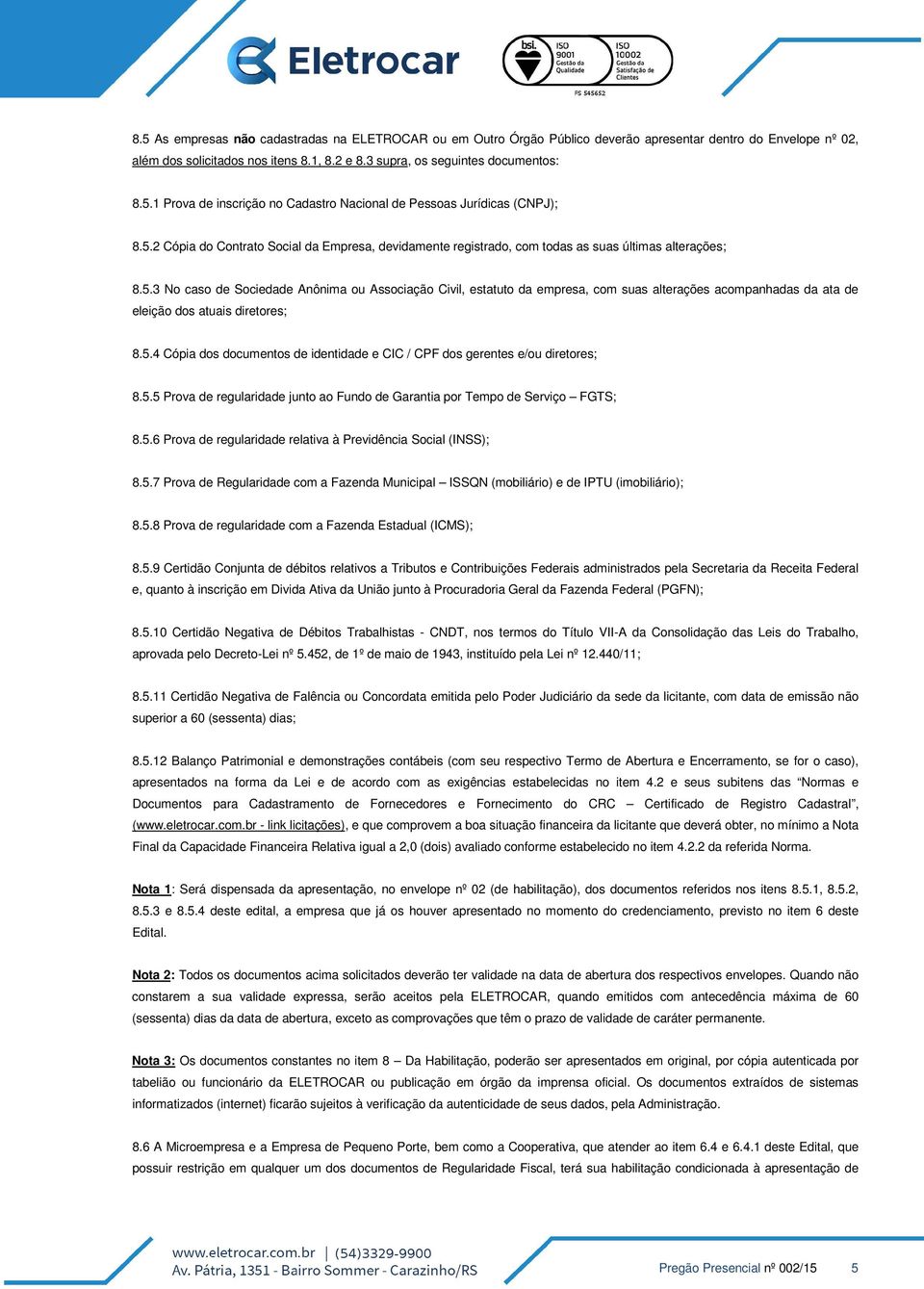 5.4 Cópia dos documentos de identidade e CIC / CPF dos gerentes e/ou diretores; 8.5.5 Prova de regularidade junto ao Fundo de Garantia por Tempo de Serviço FGTS; 8.5.6 Prova de regularidade relativa à Previdência Social (INSS); 8.