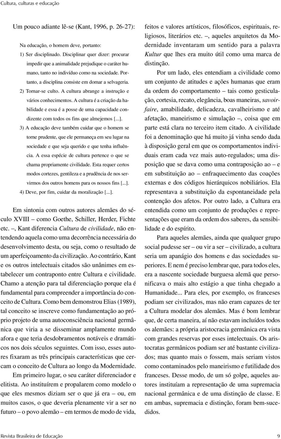 A cultura abrange a instrução e vários conhecimentos. A cultura é a criação da habilidade e essa é a posse de uma capacidade condizente com todos os fins que almejemos [...].