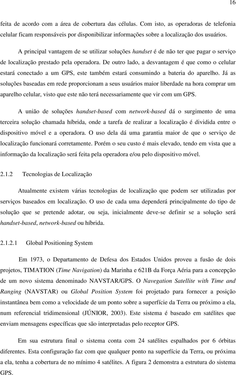 De outro lado, a desvantagem é que como o celular estará conectado a um GPS, este também estará consumindo a bateria do aparelho.