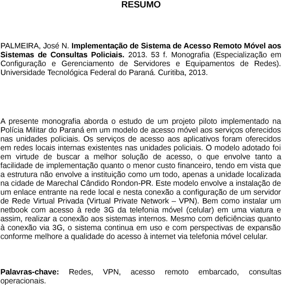 A presente monografia aborda o estudo de um projeto piloto implementado na Polícia Militar do Paraná em um modelo de acesso móvel aos serviços oferecidos nas unidades policiais.