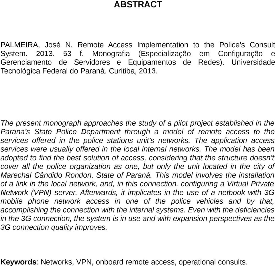 The present monograph approaches the study of a pilot project established in the Parana s State Police Department through a model of remote access to the services offered in the police stations unit