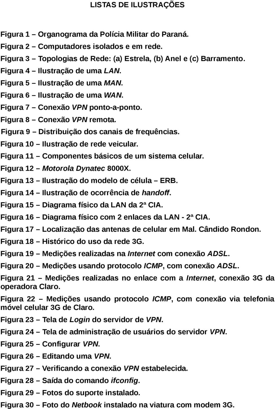 Figura 9 Distribuição dos canais de frequências. Figura 10 Ilustração de rede veicular. Figura 11 Componentes básicos de um sistema celular. Figura 12 Motorola Dynatec 8000X.