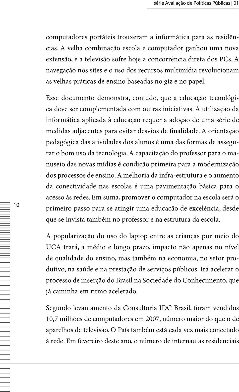 A navegação nos sites e o uso dos recursos multimídia revolucionam as velhas práticas de ensino baseadas no giz e no papel.