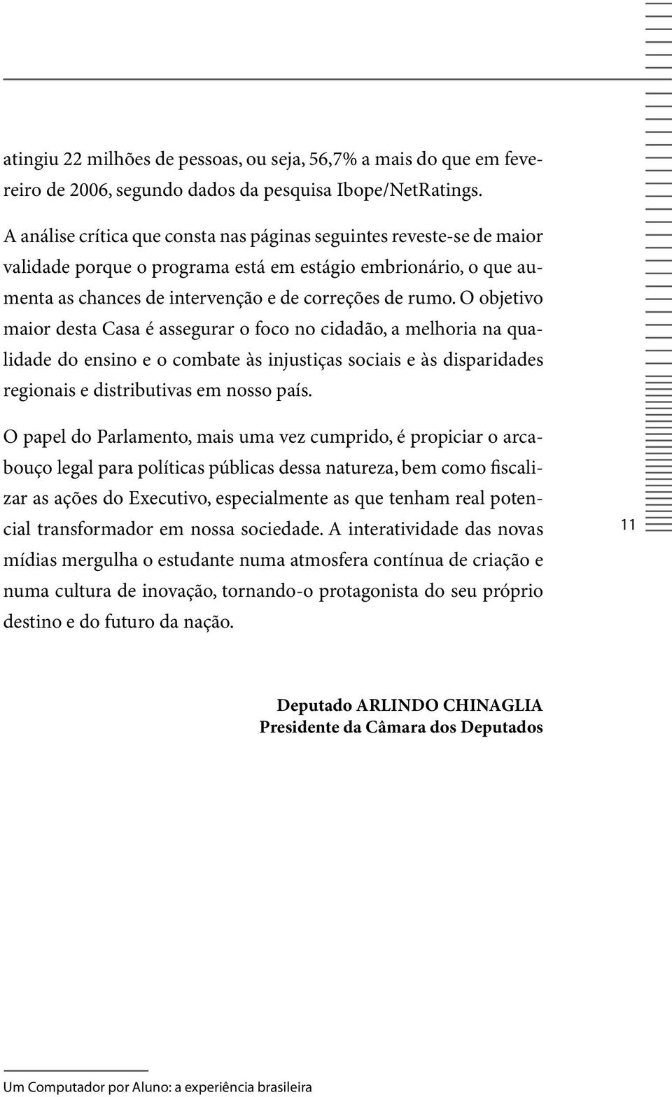 O objetivo maior desta Casa é assegurar o foco no cidadão, a melhoria na qualidade do ensino e o combate às injustiças sociais e às disparidades regionais e distributivas em nosso país.